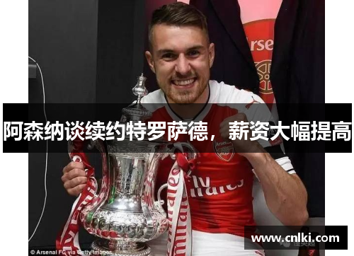 阿森纳谈续约特罗萨德，薪资大幅提高