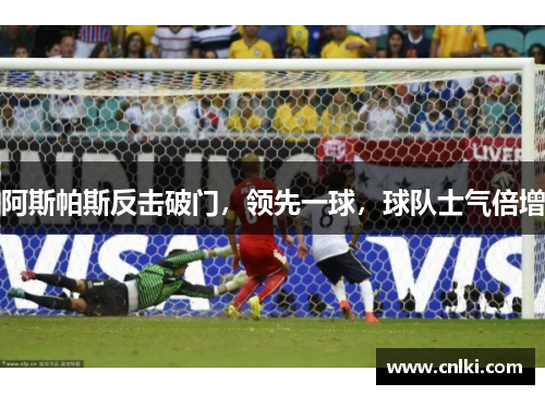阿斯帕斯反击破门，领先一球，球队士气倍增
