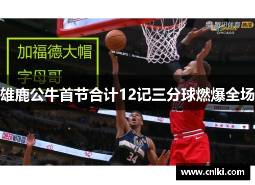 雄鹿公牛首节合计12记三分球燃爆全场