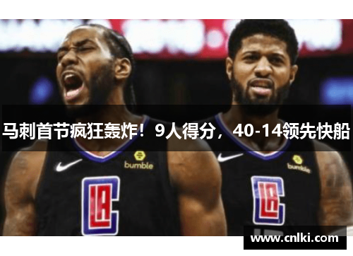 马刺首节疯狂轰炸！9人得分，40-14领先快船