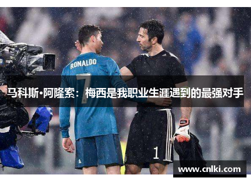 马科斯·阿隆索：梅西是我职业生涯遇到的最强对手