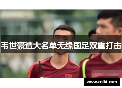 韦世豪遭大名单无缘国足双重打击