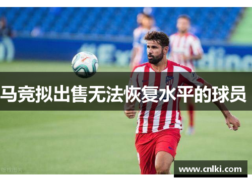 马竞拟出售无法恢复水平的球员 