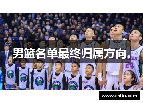 男篮名单最终归属方向。